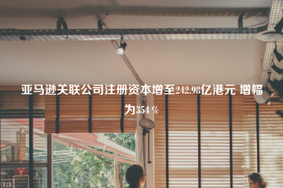 亞馬遜關聯公司注冊資本大幅增至242.98億港元，增幅達354%，強化出版物進口業務布局